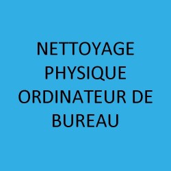 NETTOYAGE PHYSIQUE ORDINATEUR DE BUREAU 